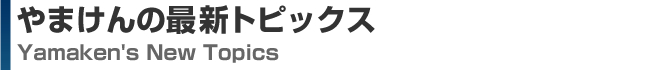 やまけんの最新トピックス